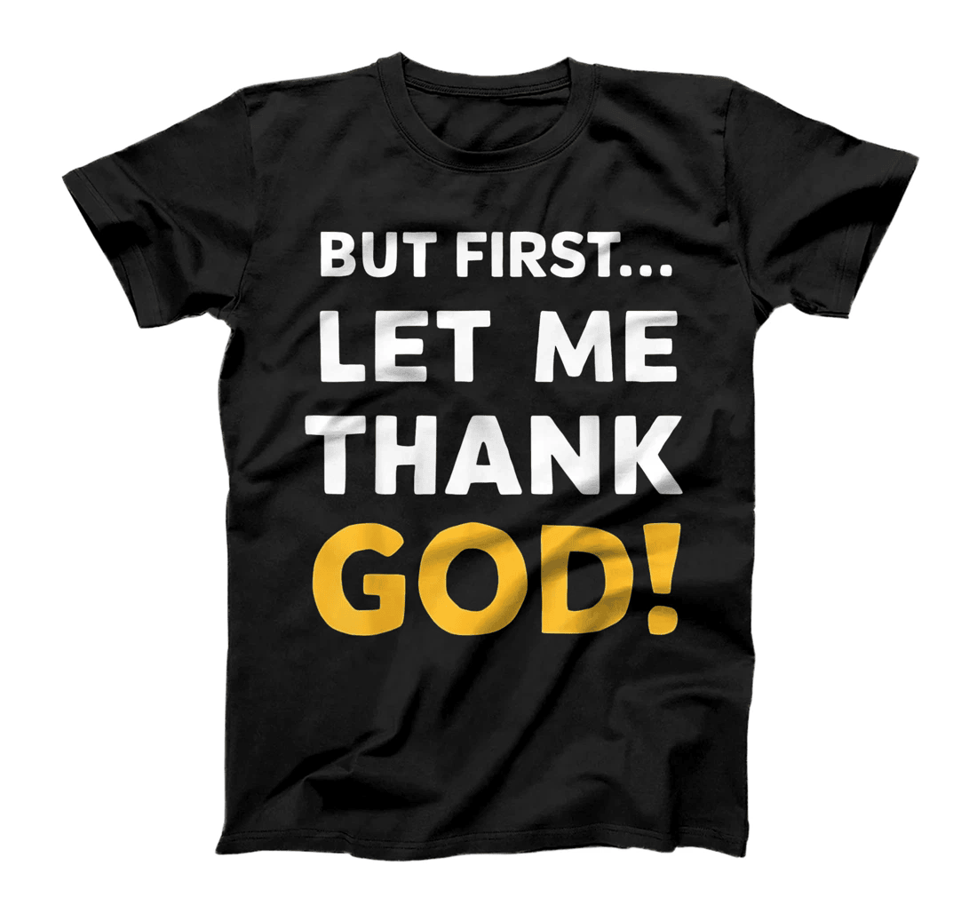 But First Let Me Thank God T-Shirt T-Shirt