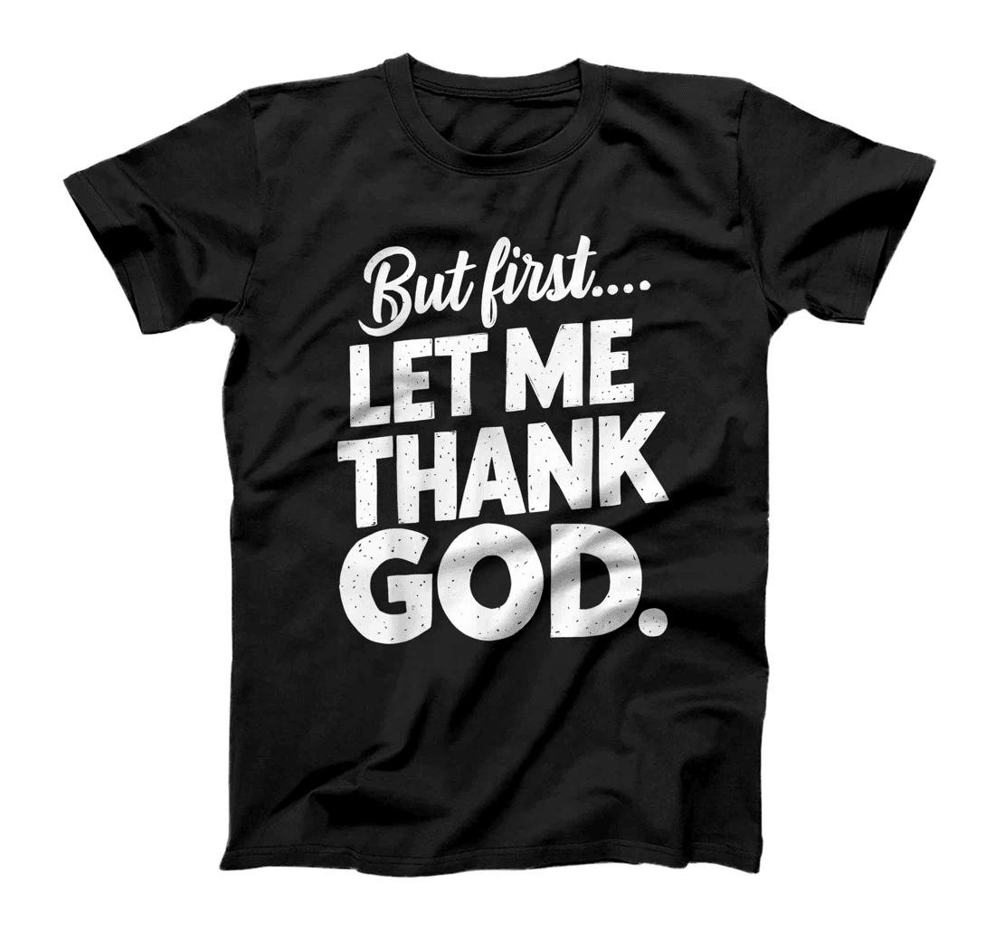 But First Let Me Thank God T-Shirt T-Shirt