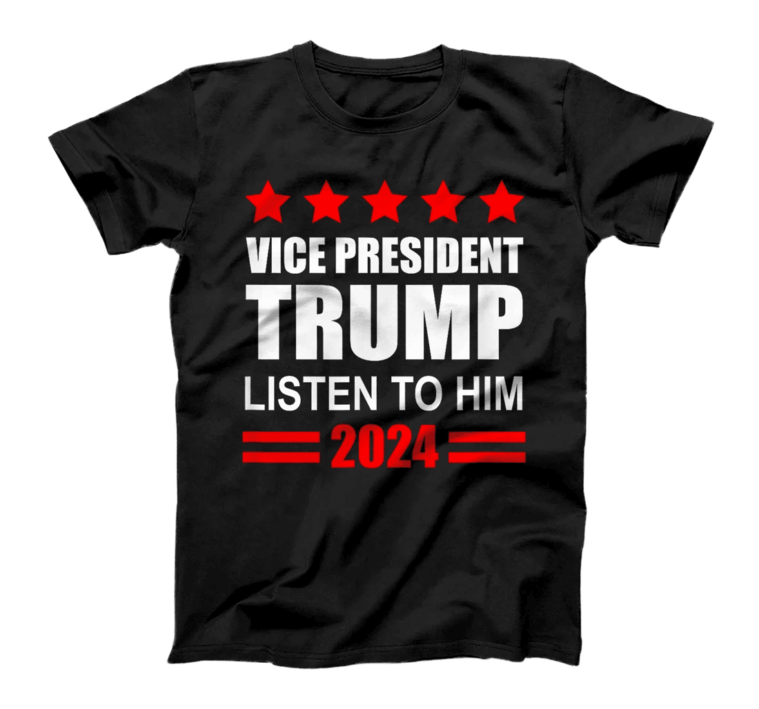 Vice President Trump Listen To Him Funny Political T-Shirt