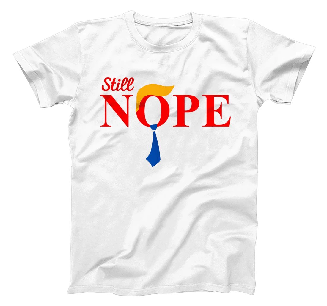 Still Nope Trump Nope Not Again Trump Apparel For Men Women T-Shirt