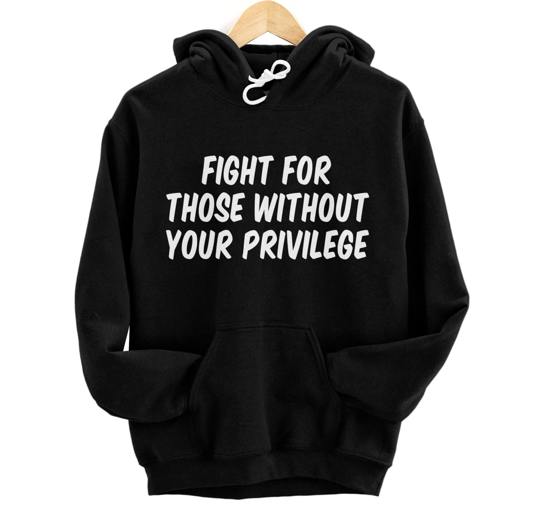 Fight For Those Without Your Privilege Pullover Hoodie