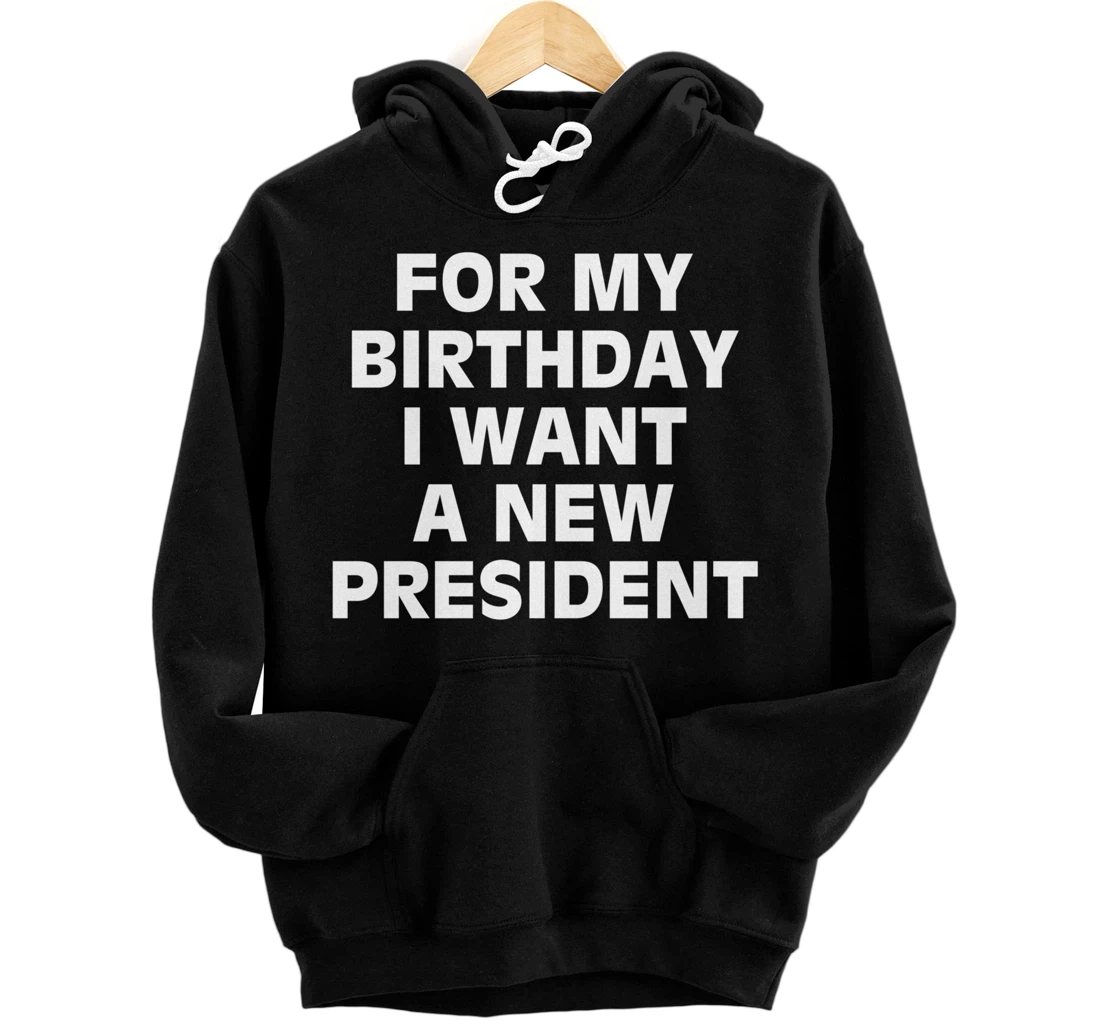 Personalized For My Birthday I Want a New President Funny Trump Election Pullover Hoodie