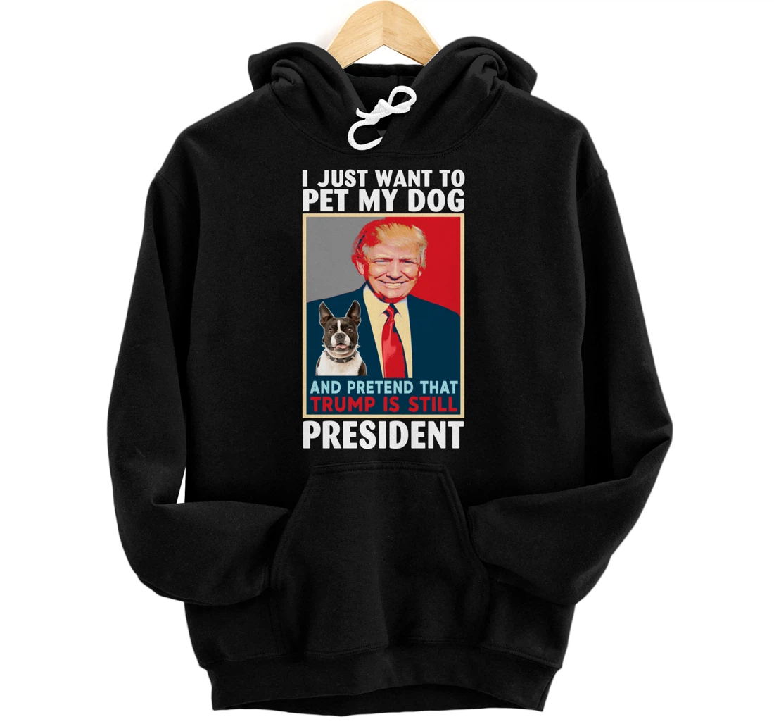 Personalized Pet My Boston Terrier and Pretend Trump is Still President Pullover Hoodie