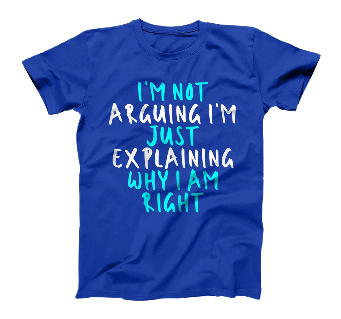 Womens I'm Not Arguing I'm Just Explaining Why I Am Right, Sarcasti T-Shirt