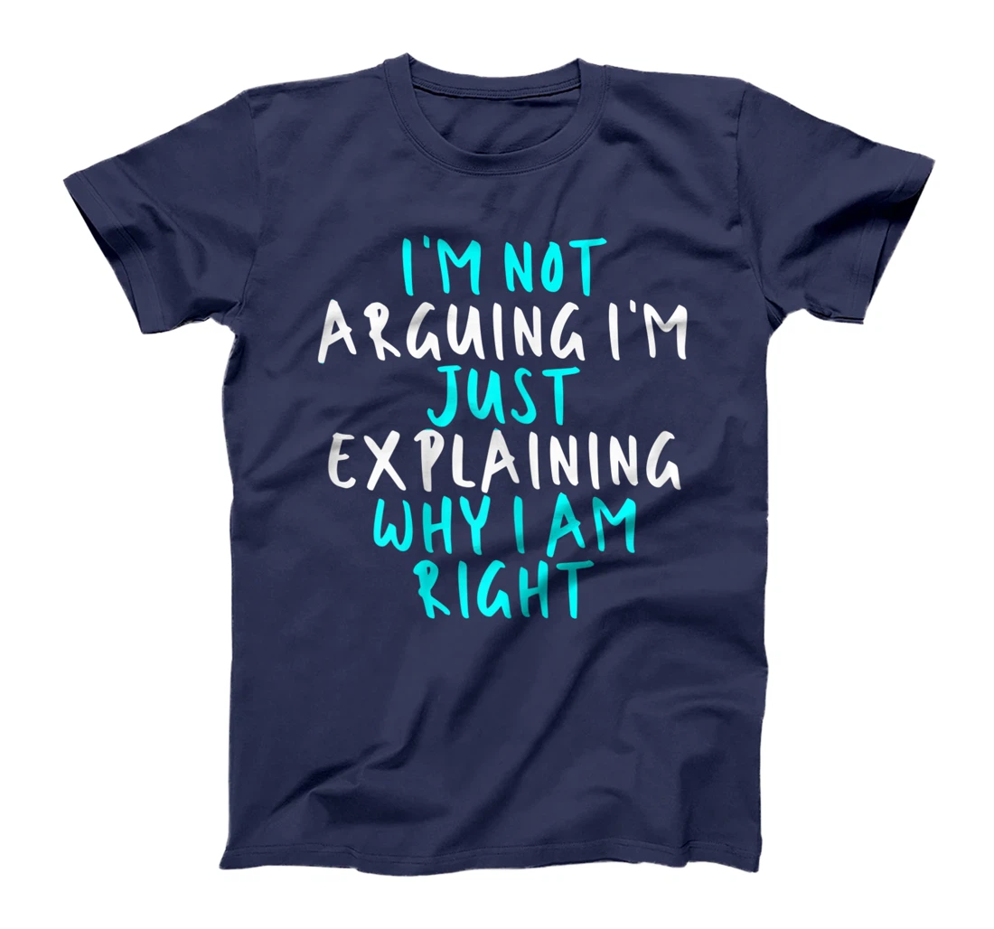 Womens I'm Not Arguing I'm Just Explaining Why I Am Right, Sarcasti T-Shirt