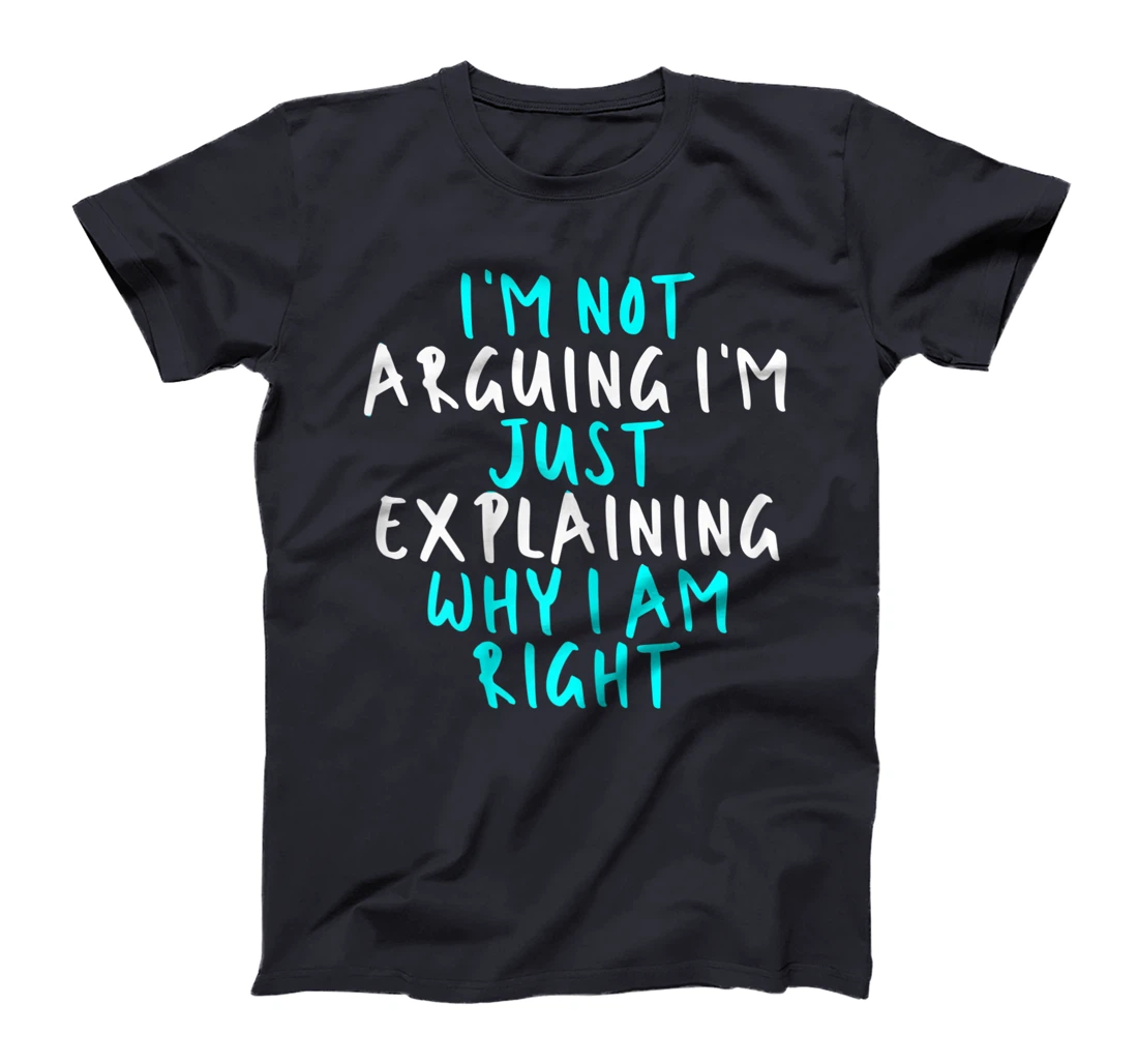 Womens I'm Not Arguing I'm Just Explaining Why I Am Right, Sarcasti T-Shirt