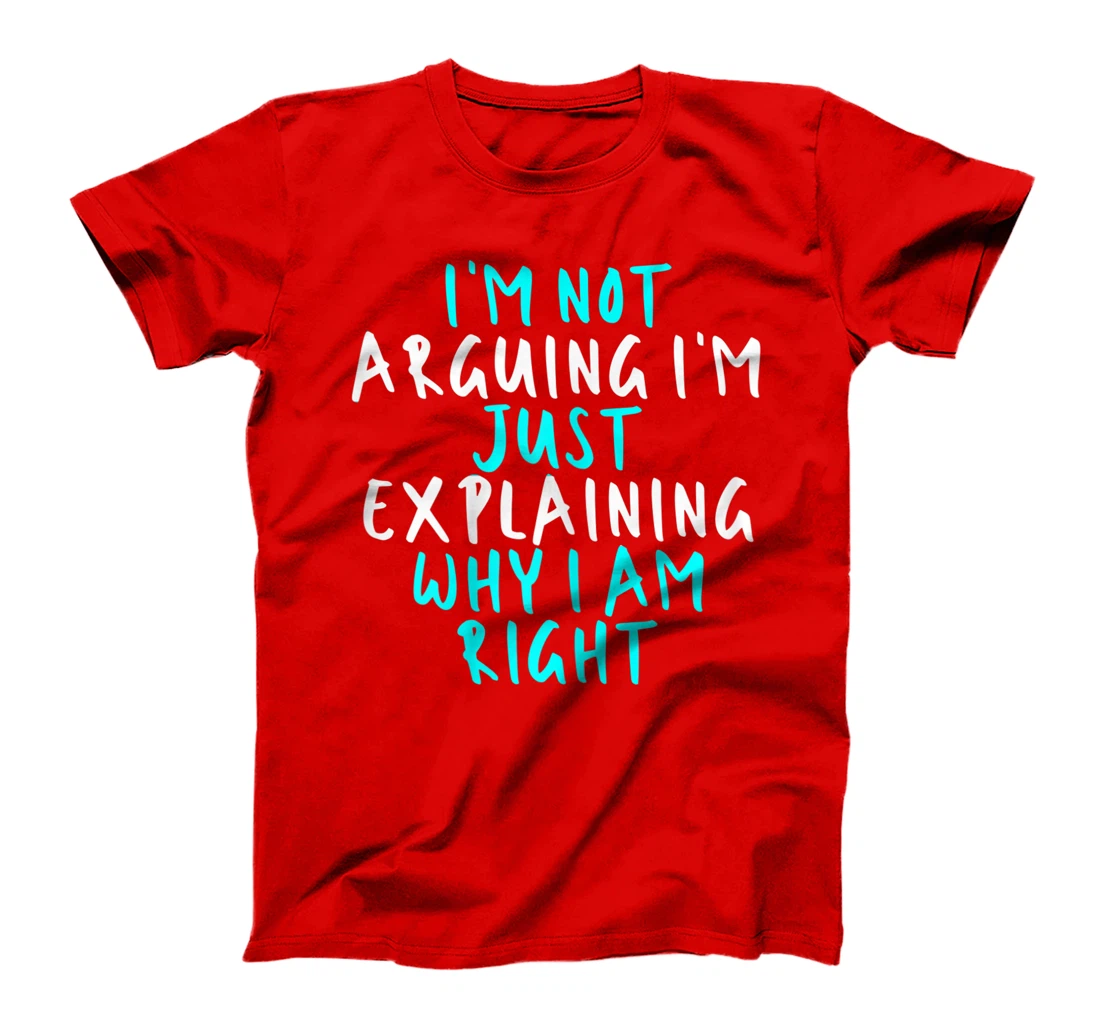 Womens I'm Not Arguing I'm Just Explaining Why I Am Right, Sarcasti T-Shirt