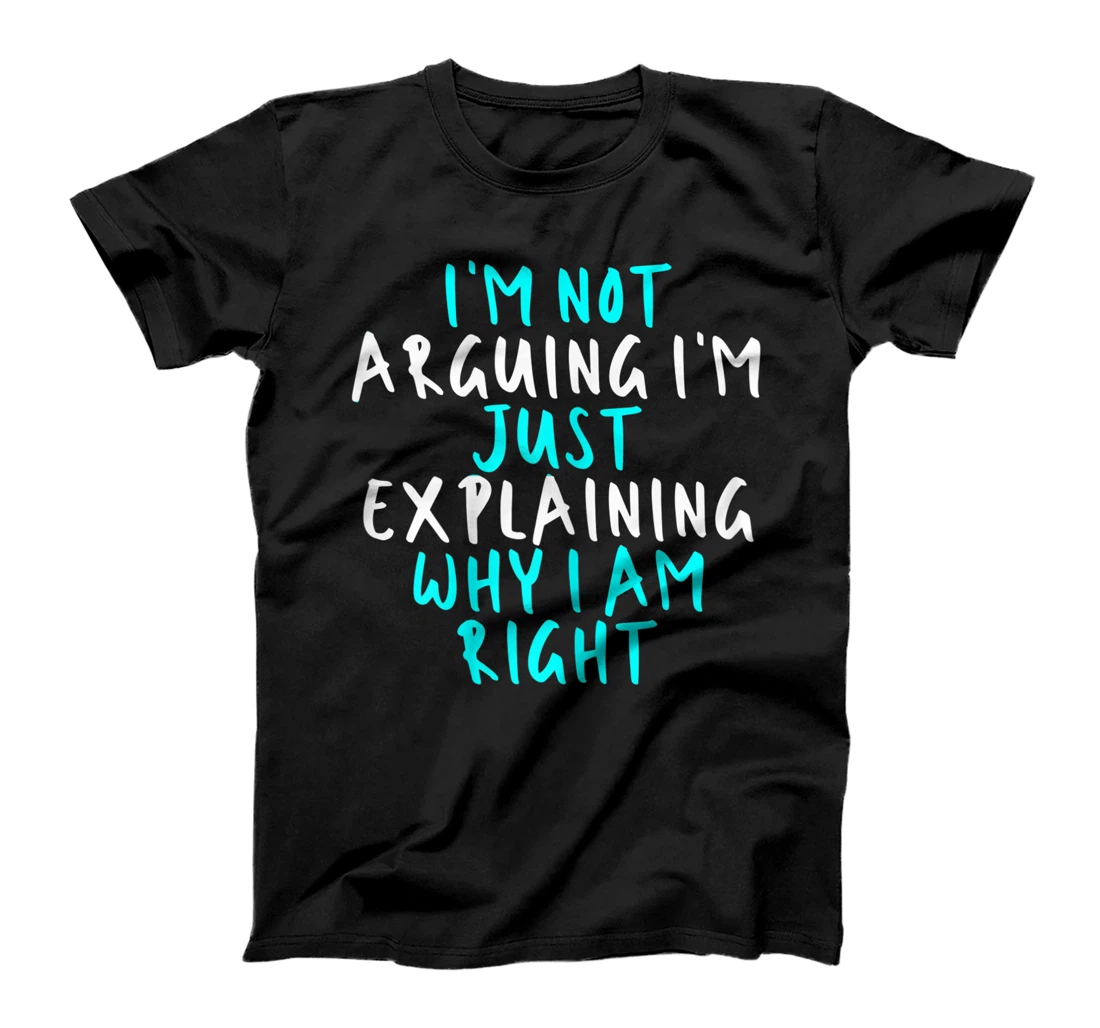 Womens I'm Not Arguing I'm Just Explaining Why I Am Right, Sarcasti T-Shirt