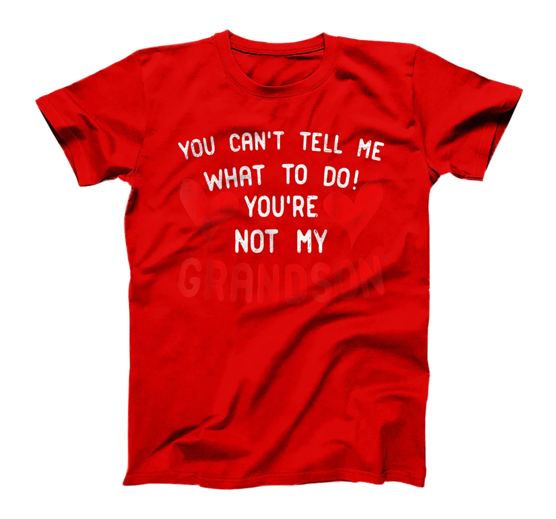 You Can't Tell Me What To Do You're Not My Grandson T-Shirt