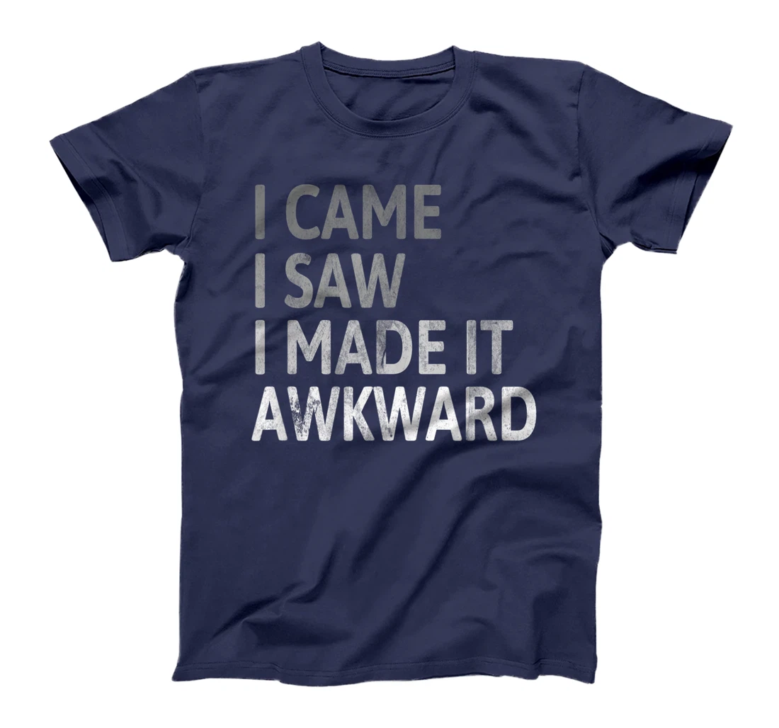 I Came I Saw I Made It Awkward Funny Awkward Saying T-Shirt