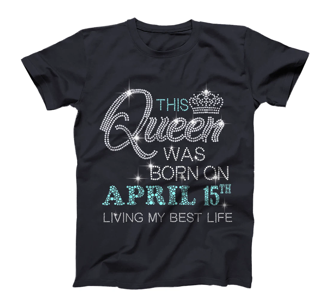 This Queen was born on April 15th living my best life T-Shirt