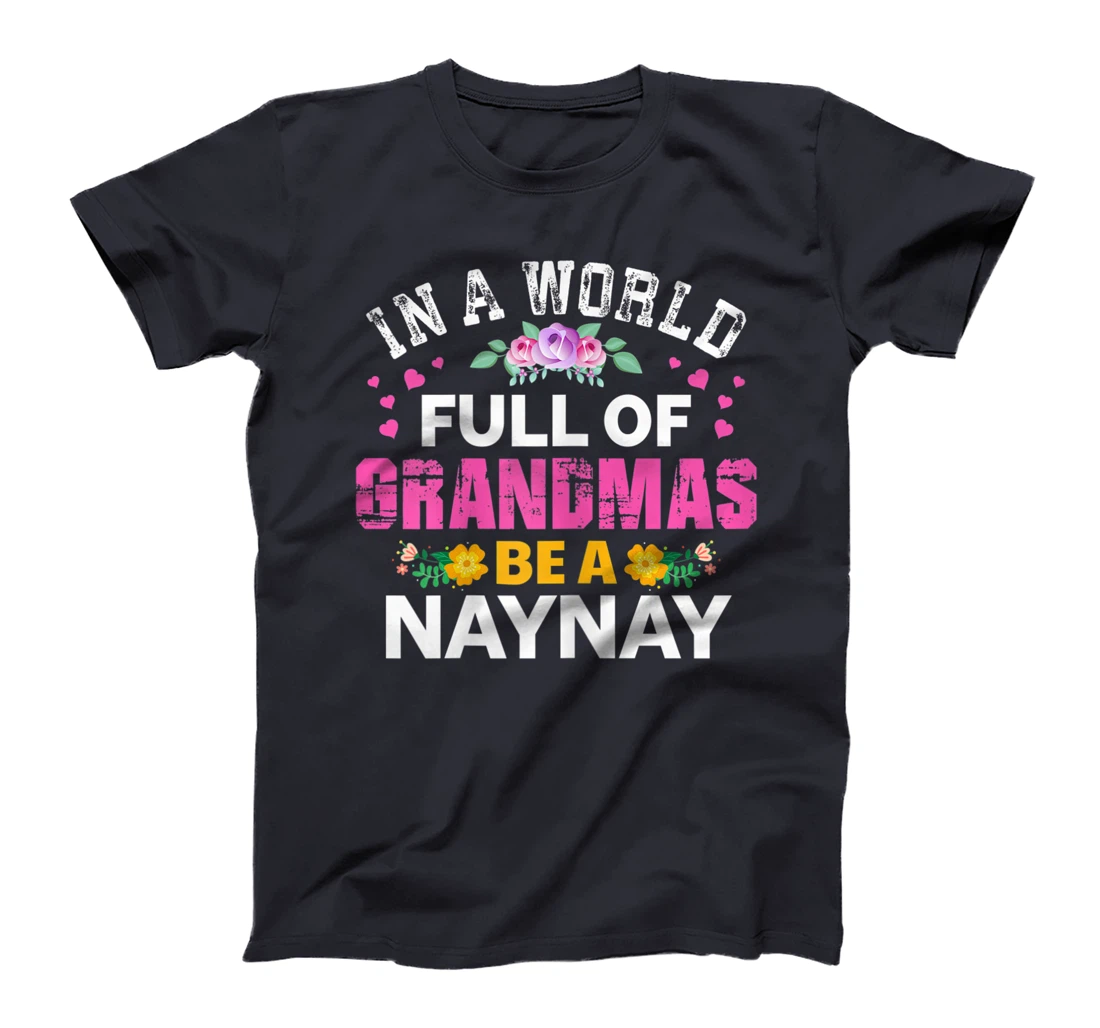 Womens In A World Full of Grandmas Be A Naynay Funny Grandma Floral T-Shirt