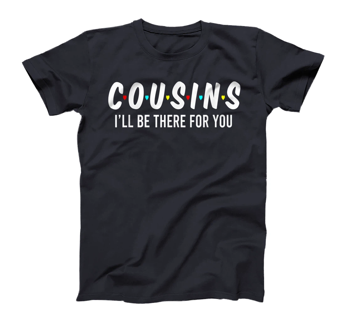 Cousins I'll Be There For You Funny Cousins Gifts T-Shirt
