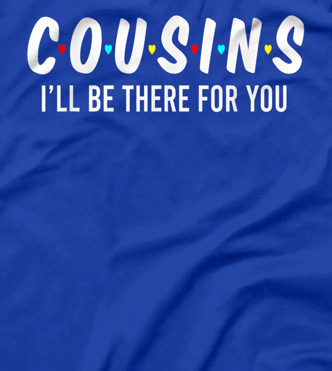 Cousins I'll Be There For You Funny Cousins Gifts T-Shirt