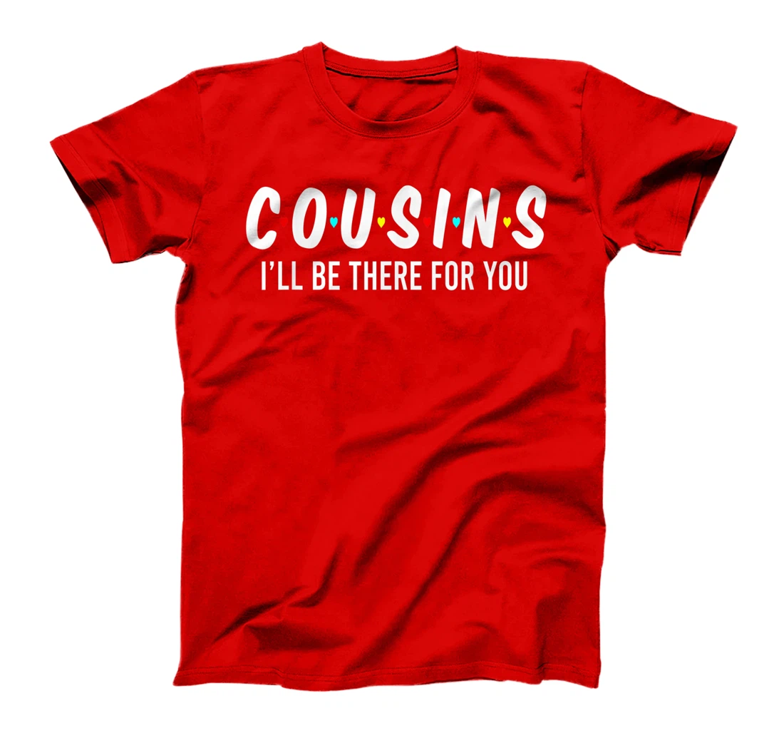 Cousins I'll Be There For You Funny Cousins Gifts T-Shirt