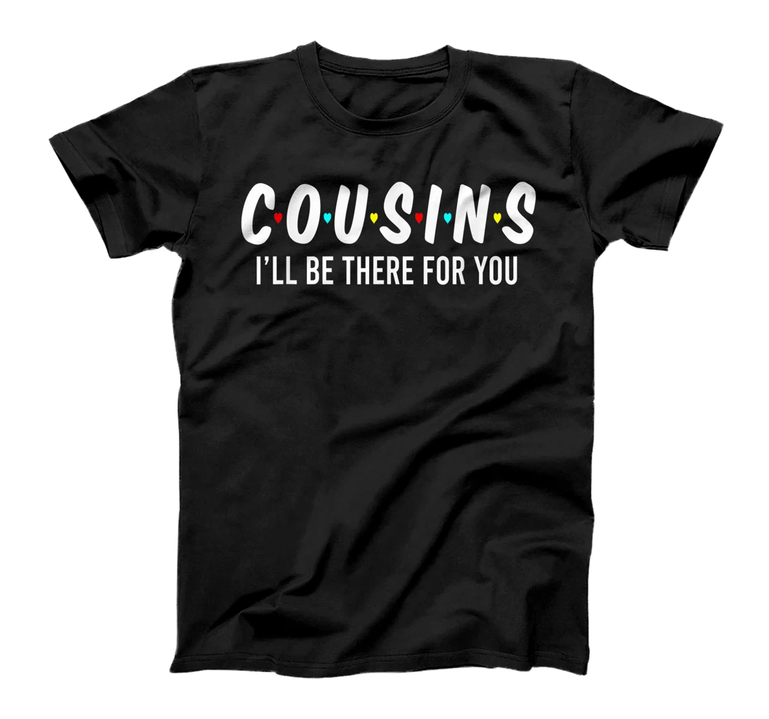 Cousins I'll Be There For You Funny Cousins Gifts T-Shirt