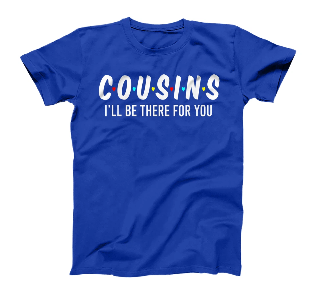 Cousins I'll Be There For You Funny Cousins Gifts T-Shirt