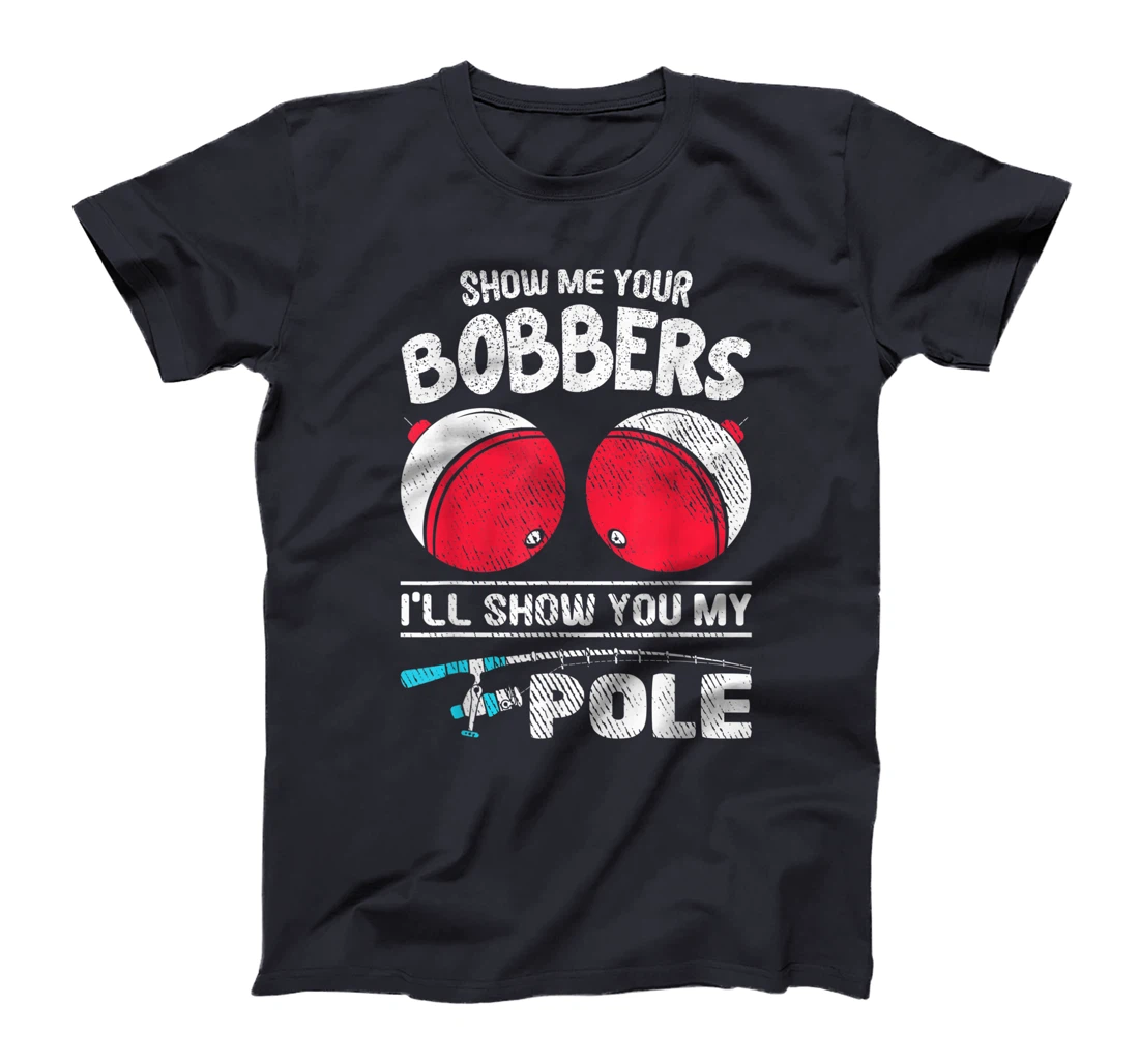 Funny Fisher Show Me Your Bobbers Fishing Fisherman T-Shirt