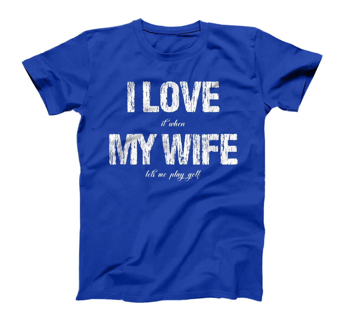 I Love It When My Wife Lets Me Play Golf Funny Golfing T-Shirt