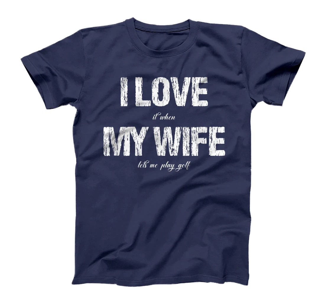 I Love It When My Wife Lets Me Play Golf Funny Golfing T-Shirt