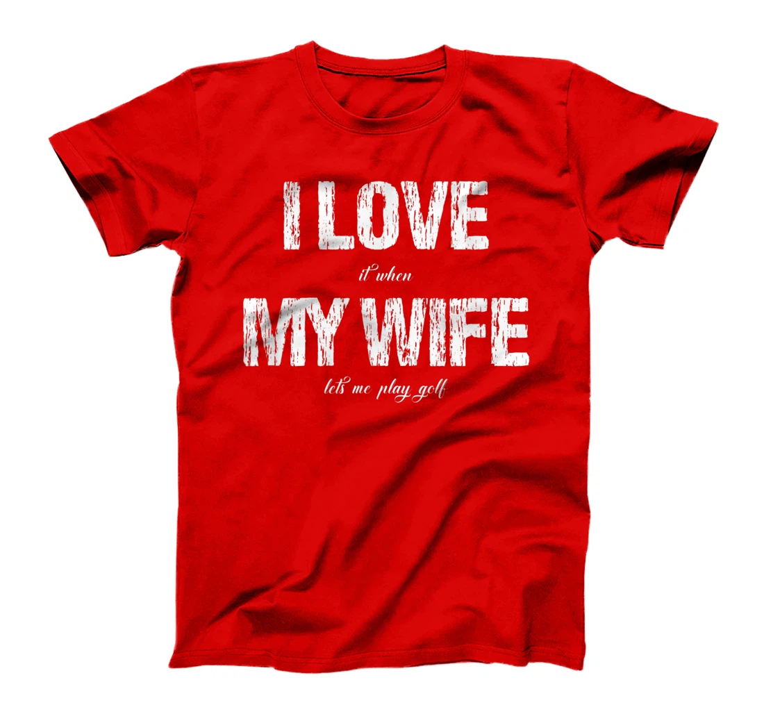 I Love It When My Wife Lets Me Play Golf Funny Golfing T-Shirt