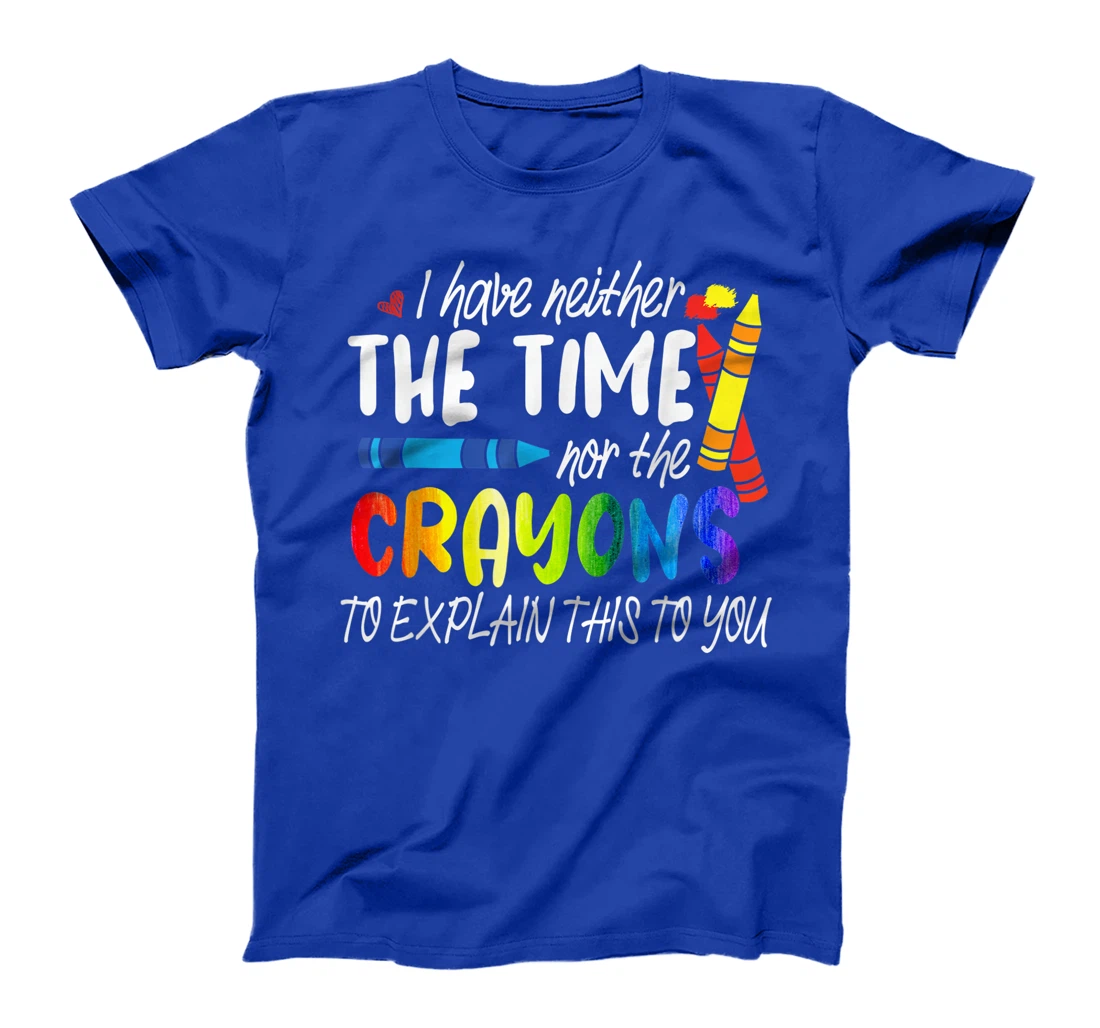 I Have Neither The Time Nor The Crayons To Explain This Gift T-Shirt