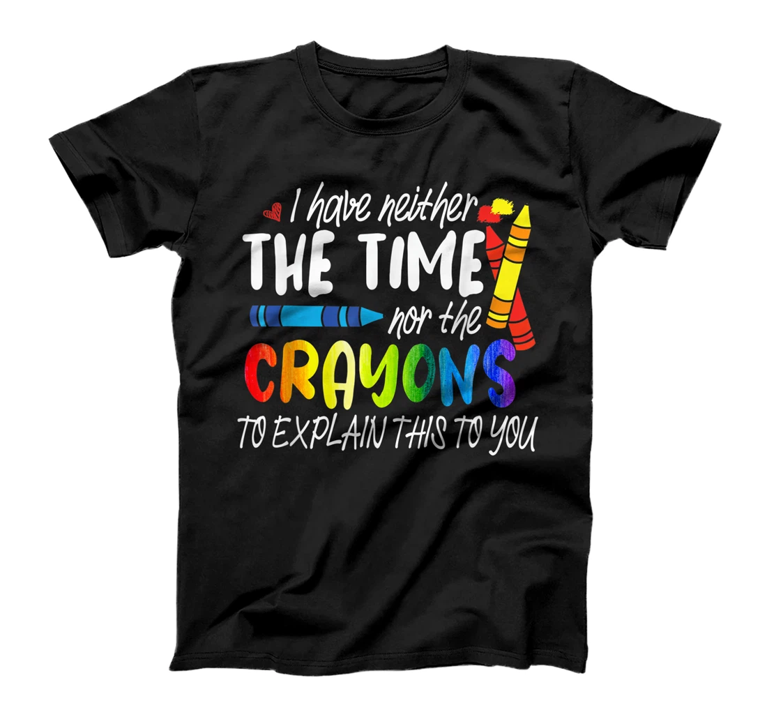 I Have Neither The Time Nor The Crayons To Explain This Gift T-Shirt