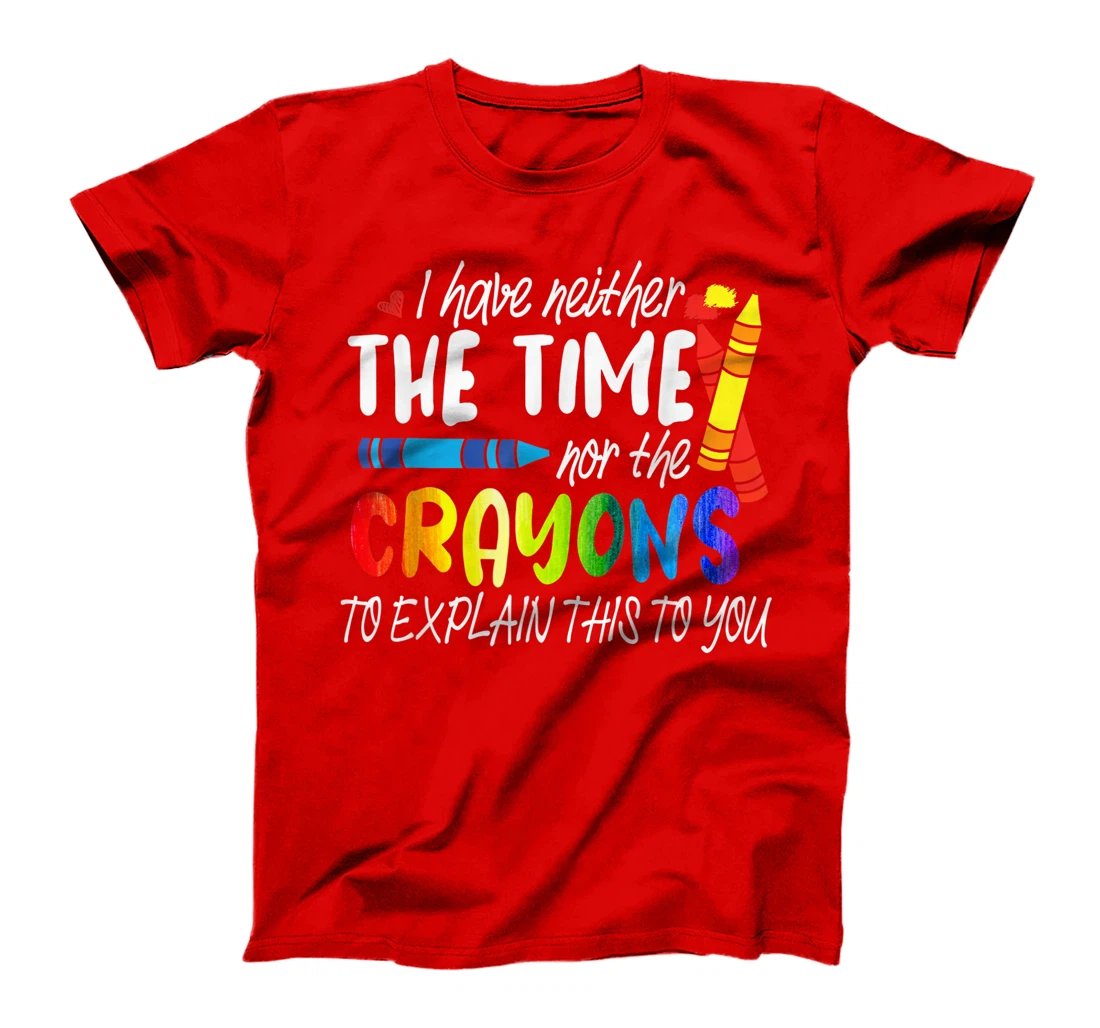 I Have Neither The Time Nor The Crayons To Explain This Gift T-Shirt