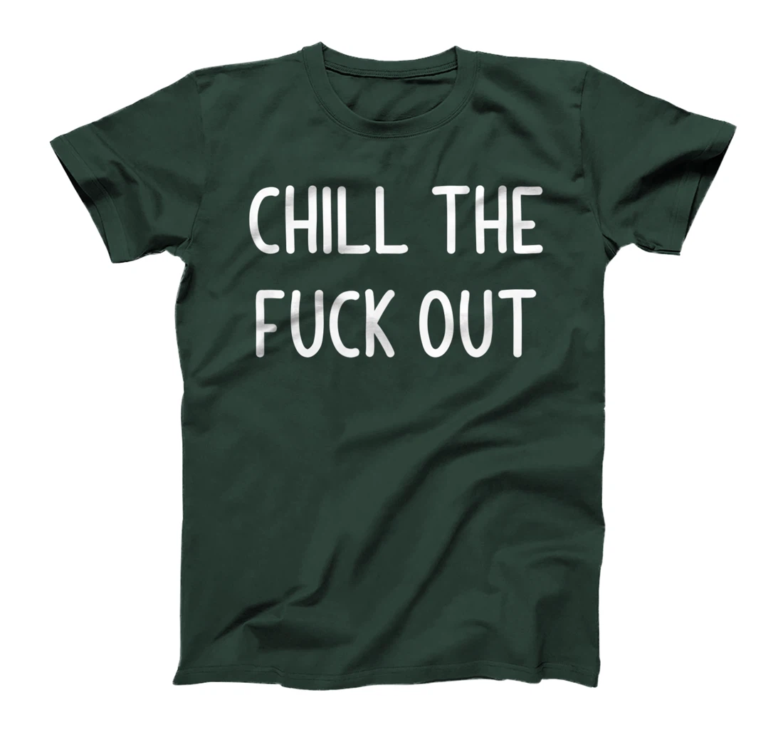 Chill The Fuck Out, Funny, Joke, Sarcastic, Family T-Shirt
