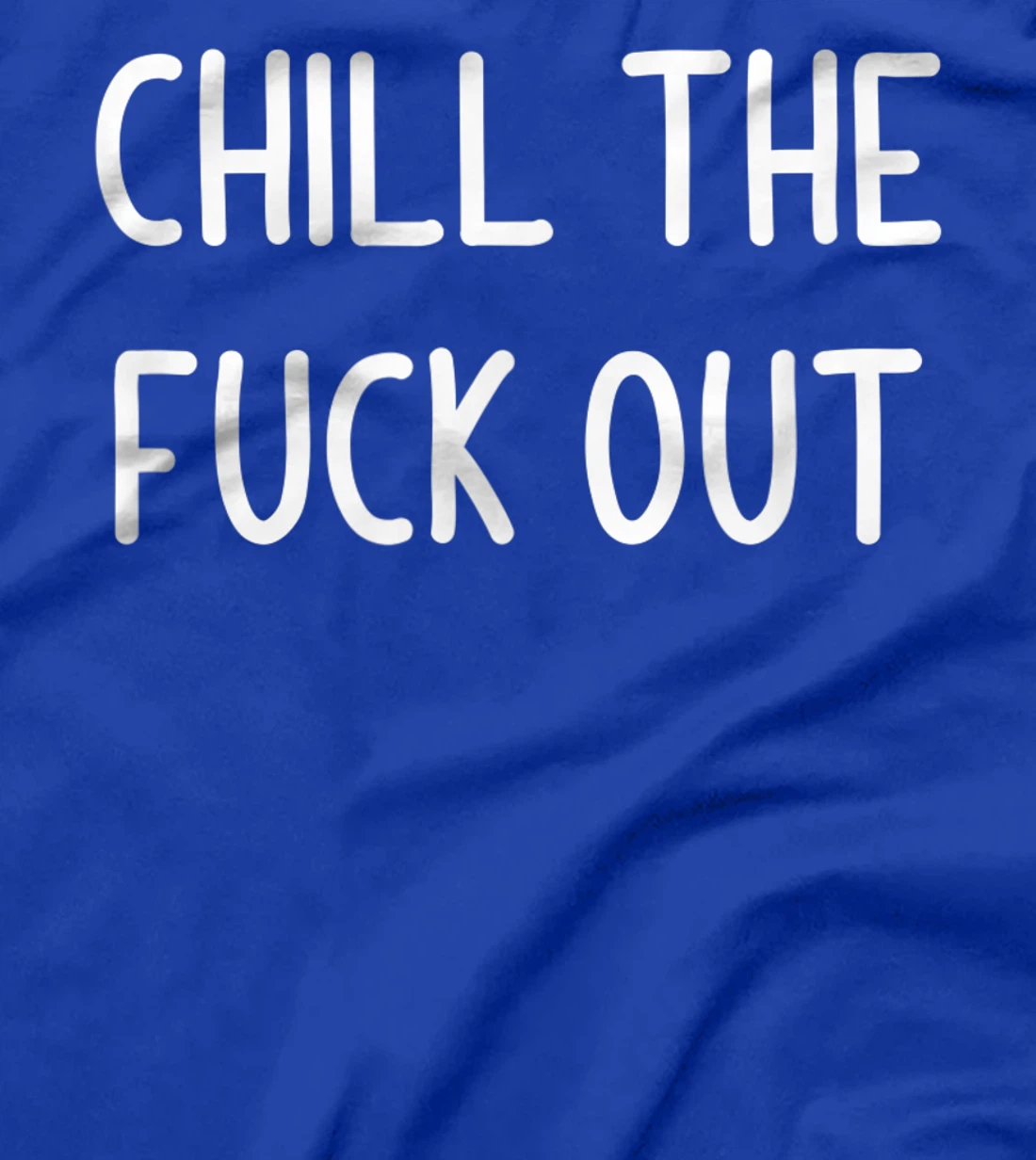 Chill The Fuck Out, Funny, Joke, Sarcastic, Family T-Shirt