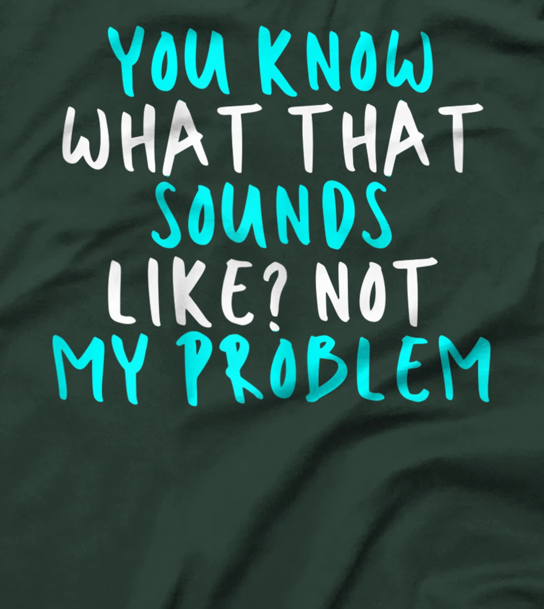 Womens You Know What That Sounds Like? Not My Problem, Sarcastic Fu T-Shirt