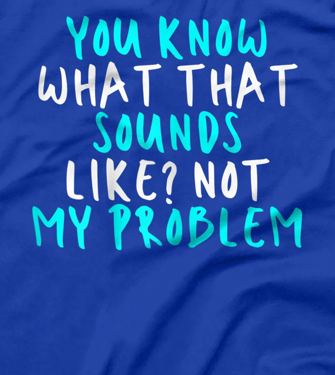 Womens You Know What That Sounds Like? Not My Problem, Sarcastic Fu T-Shirt