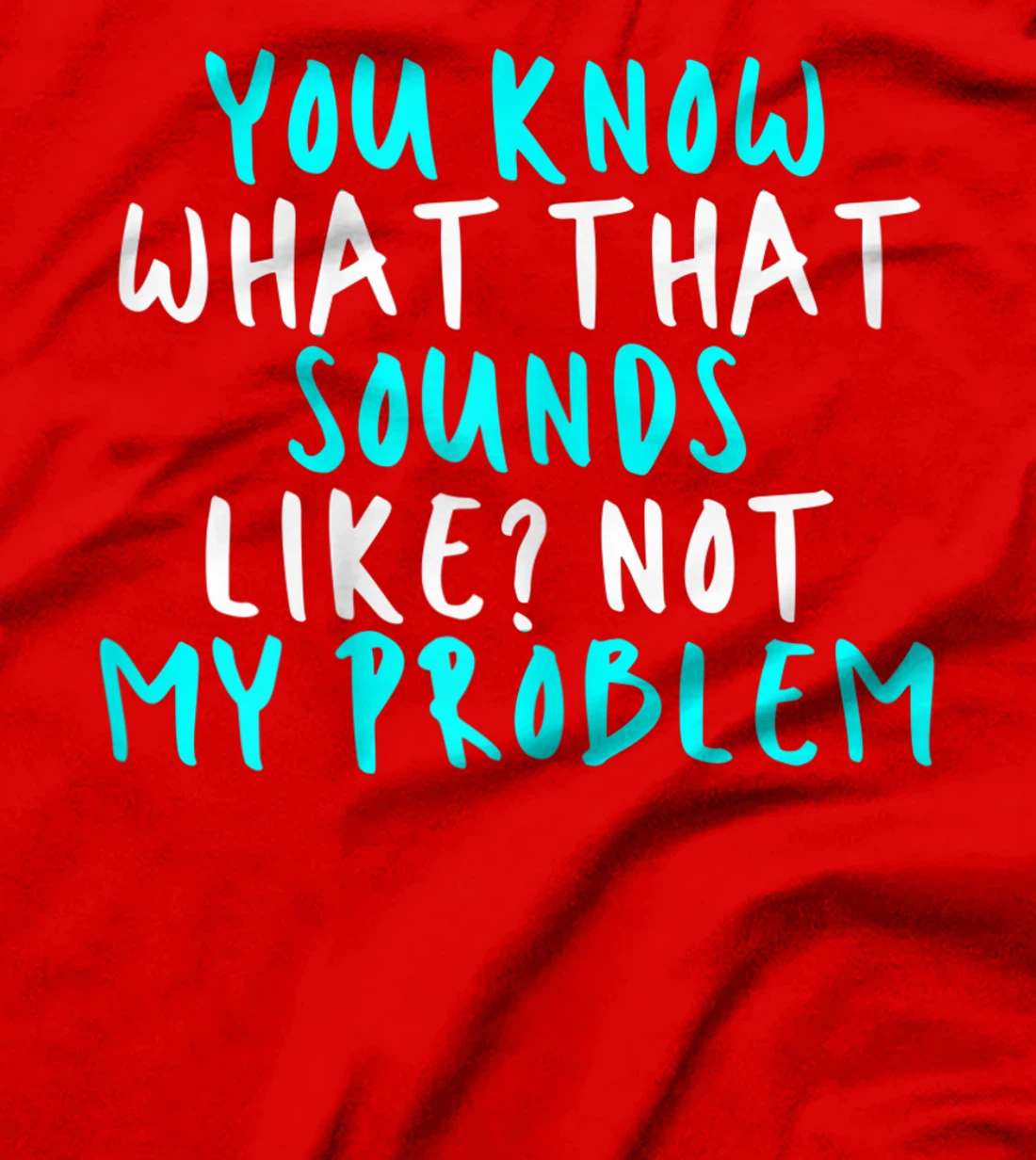 Womens You Know What That Sounds Like? Not My Problem, Sarcastic Fu T-Shirt