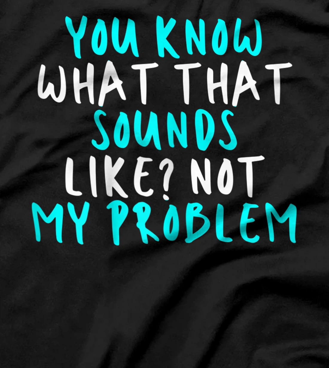 Womens You Know What That Sounds Like? Not My Problem, Sarcastic Fu T-Shirt