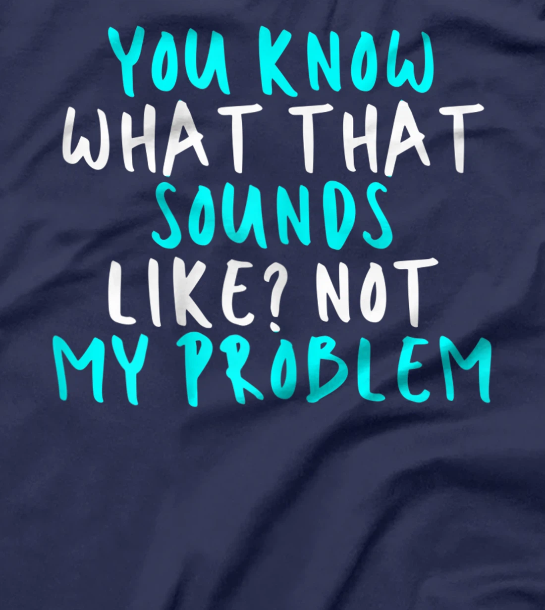 Womens You Know What That Sounds Like? Not My Problem, Sarcastic Fu T-Shirt