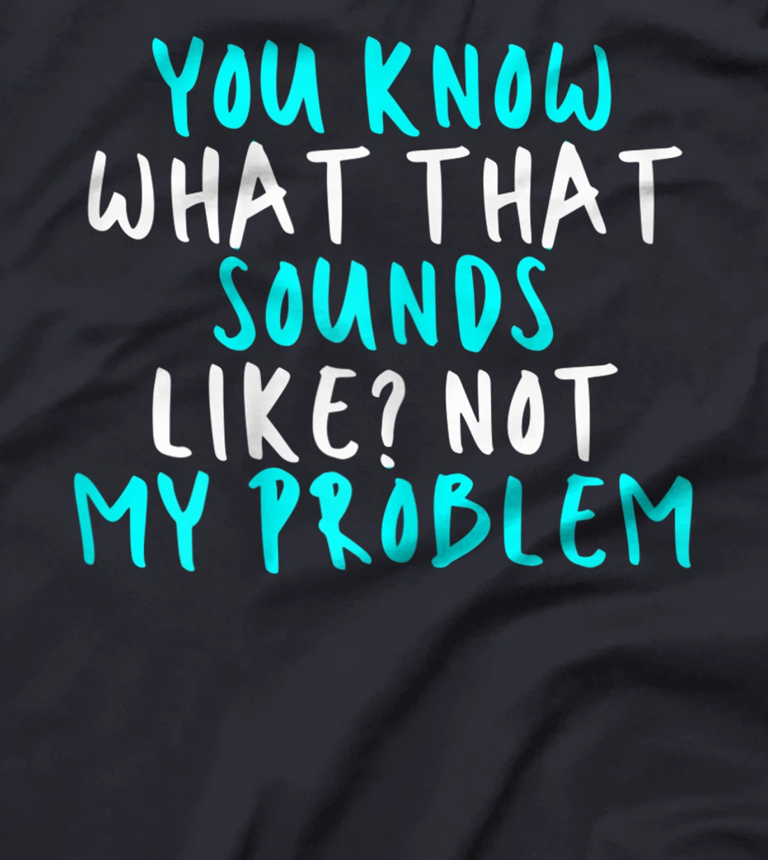 Womens You Know What That Sounds Like? Not My Problem, Sarcastic Fu T-Shirt