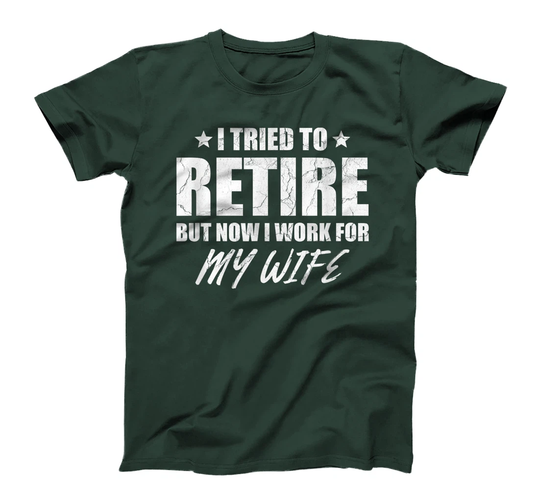 I tried to retire but now i work for my wife gift T-Shirt