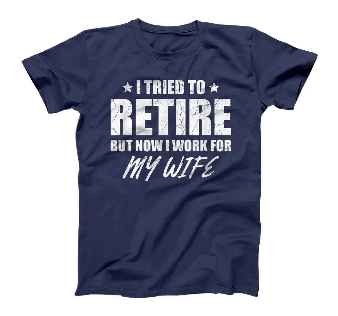 I tried to retire but now i work for my wife gift T-Shirt