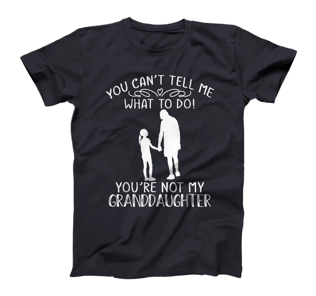 You Can't Tell Me What To Do You're Not My Granddaughter T-Shirt