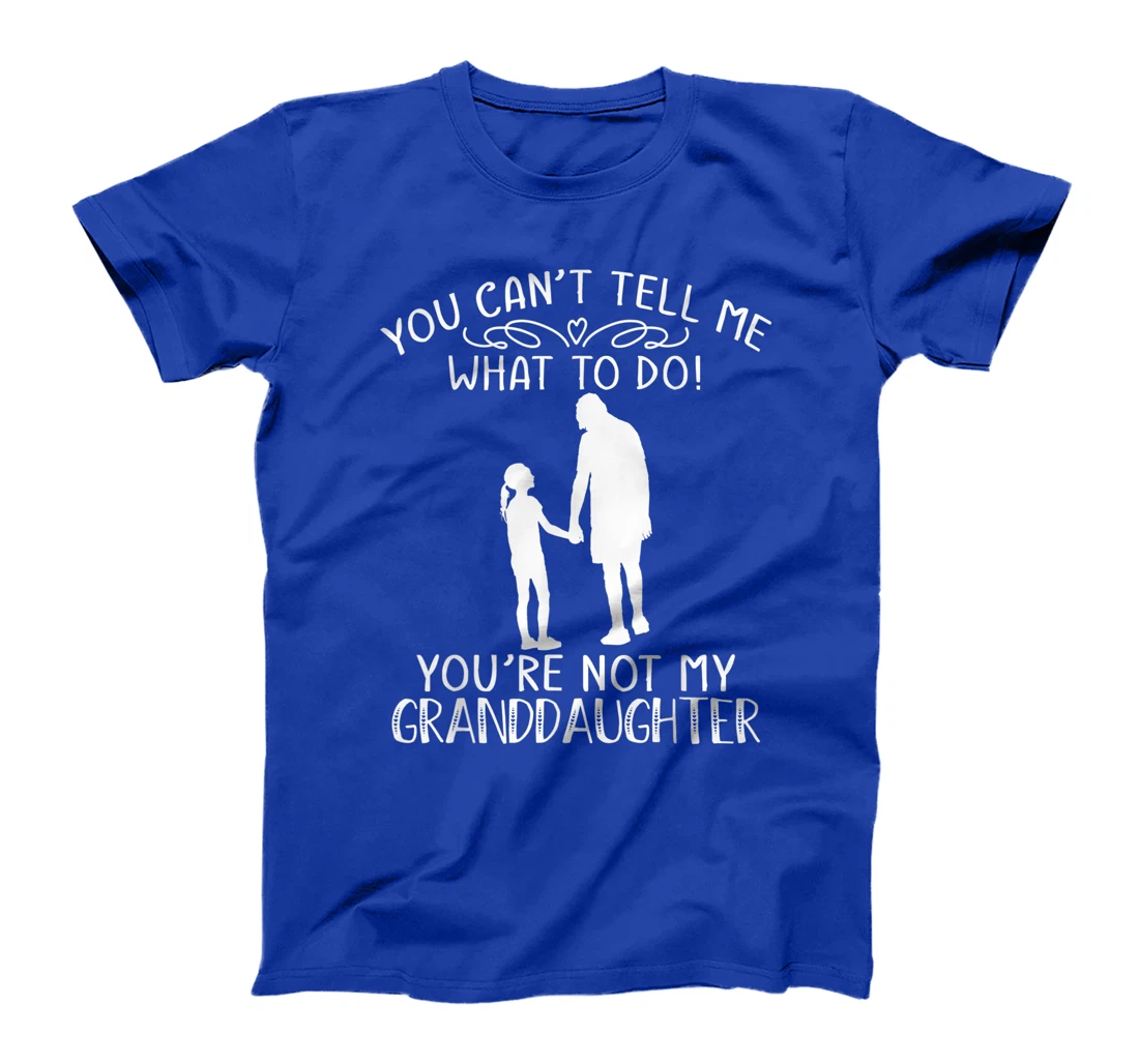 You Can't Tell Me What To Do You're Not My Granddaughter T-Shirt