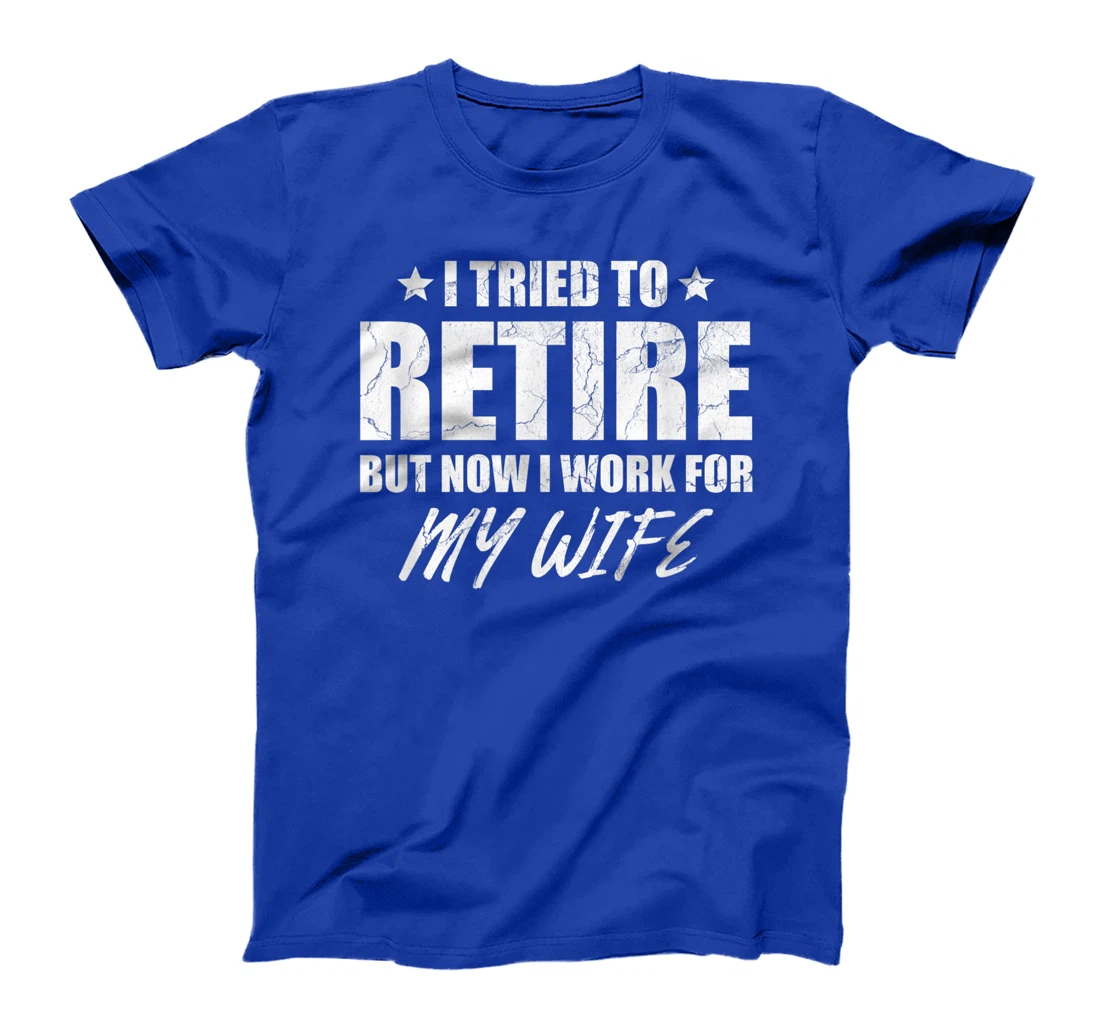 I tried to retire but now i work for my wife gift T-Shirt