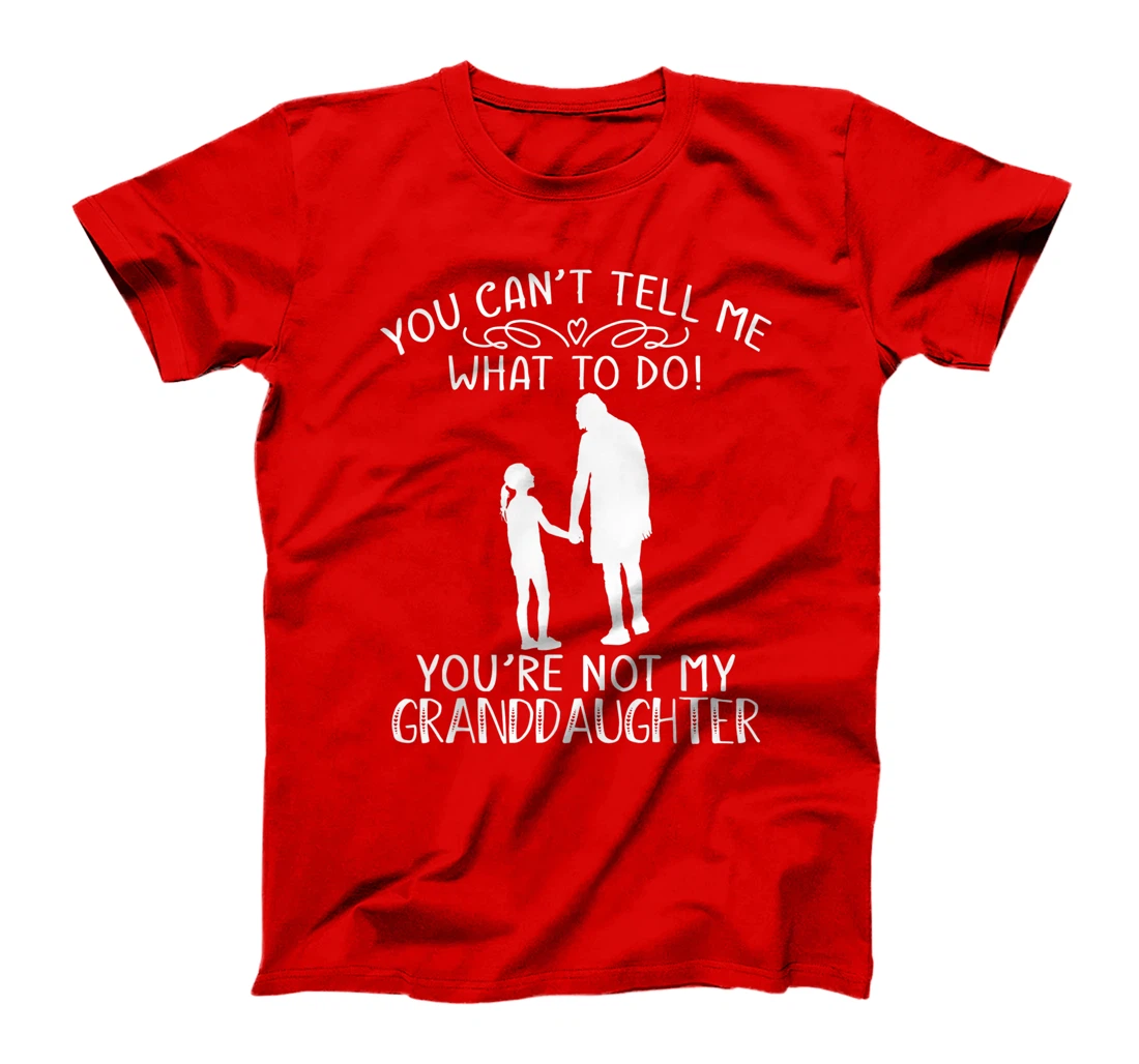 You Can't Tell Me What To Do You're Not My Granddaughter T-Shirt