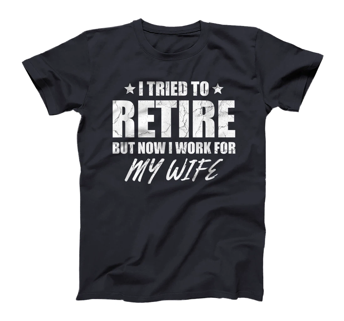 I tried to retire but now i work for my wife gift T-Shirt