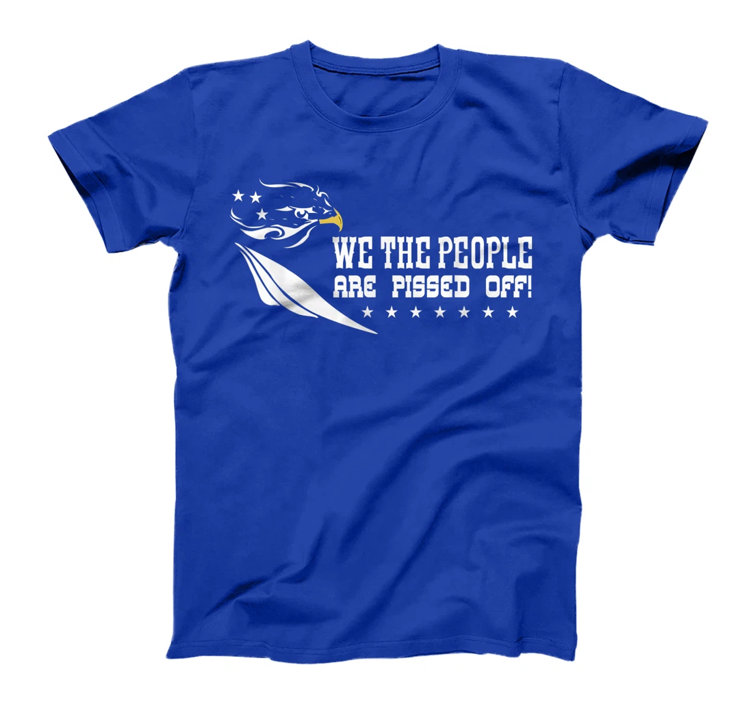 We The People Are Pissed Off Patriotic America Democracy T-Shirt