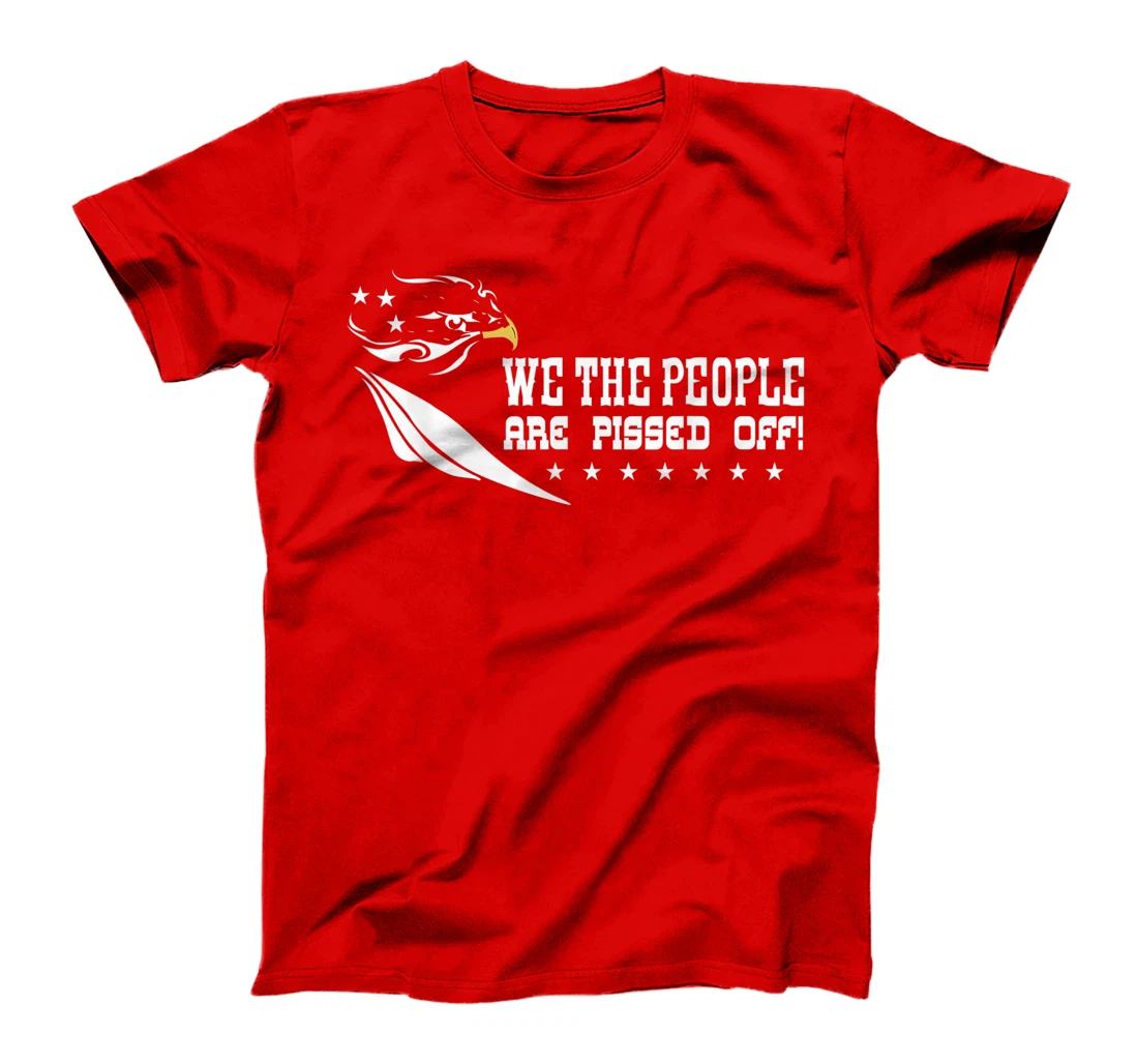 We The People Are Pissed Off Patriotic America Democracy T-Shirt