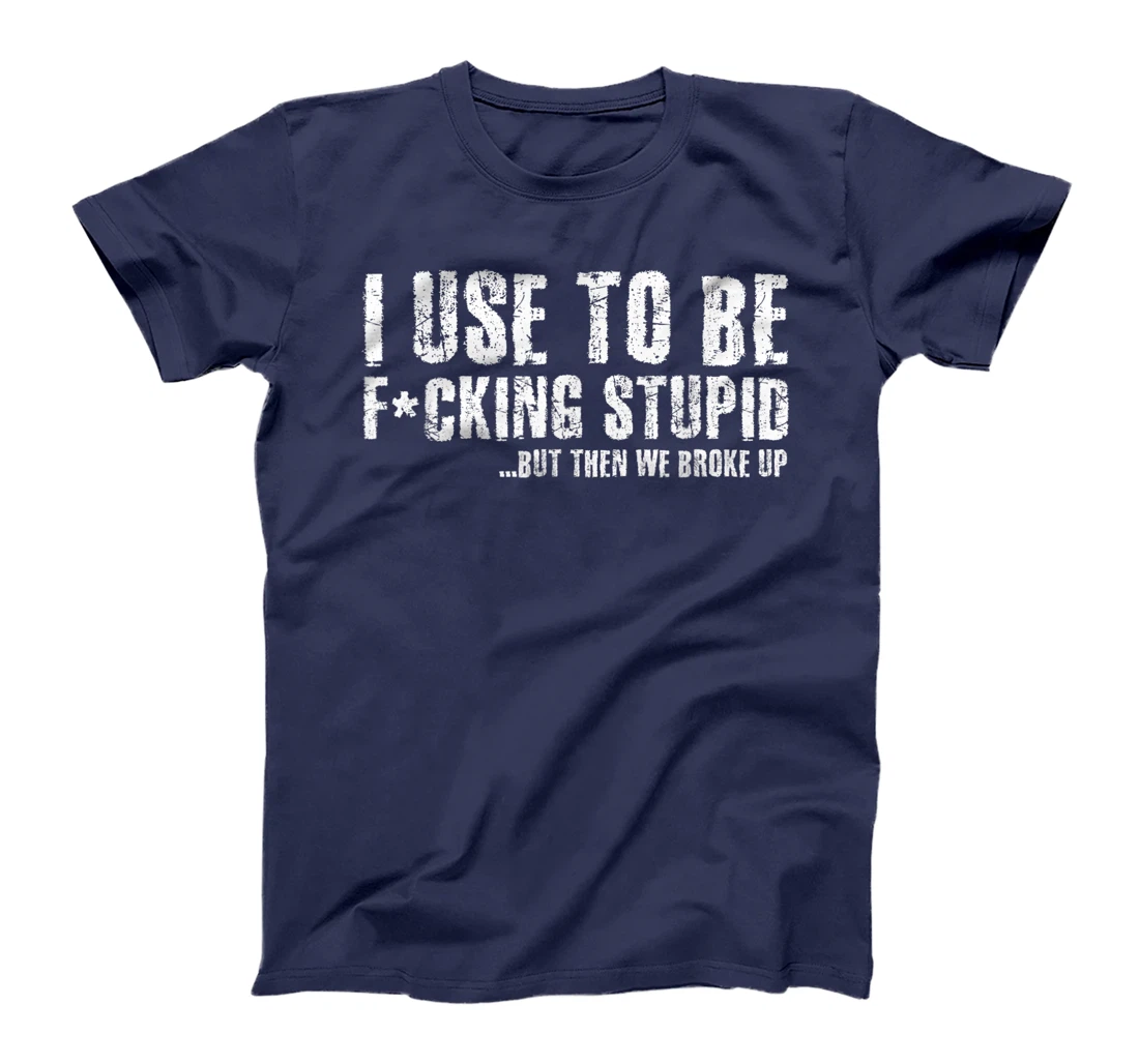 Funny Vintage Stupid But Then We Broke Up Funny Offensive T-Shirt