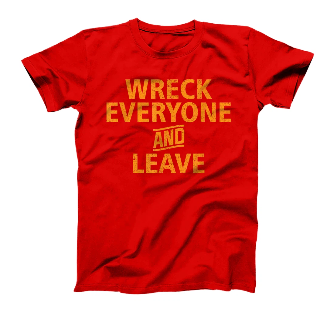 Wreck Everyone and Leave T-Shirt