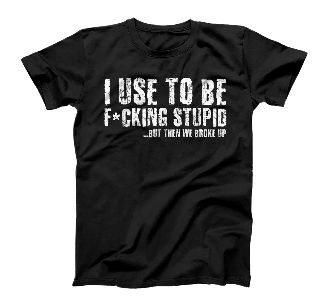 Funny Vintage Stupid But Then We Broke Up Funny Offensive T-Shirt