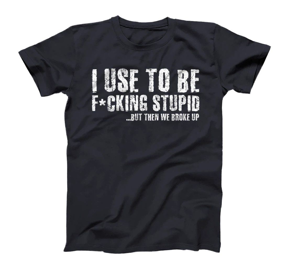 Funny Vintage Stupid But Then We Broke Up Funny Offensive T-Shirt