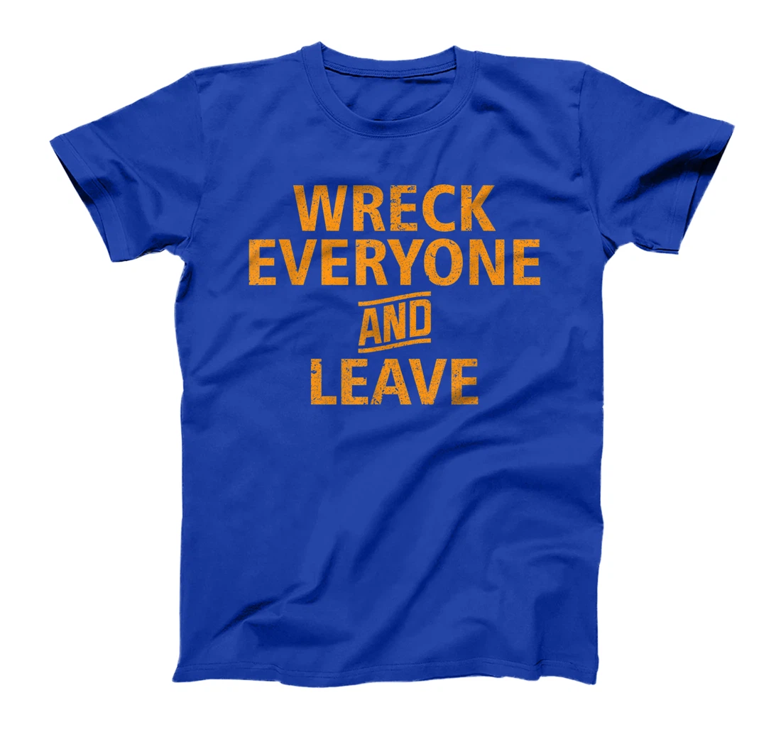 Wreck Everyone and Leave T-Shirt
